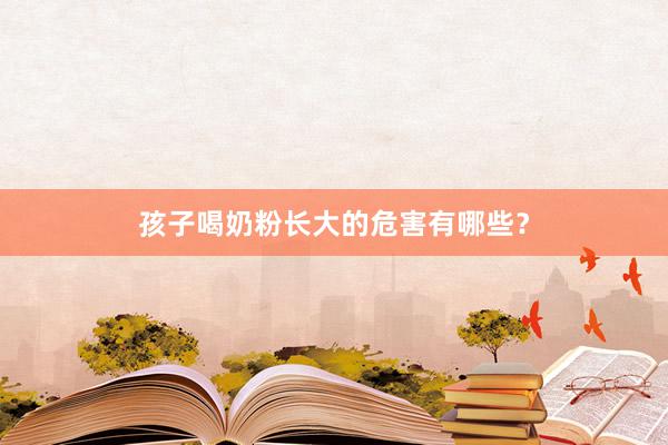 孩子喝奶粉长大的危害有哪些？