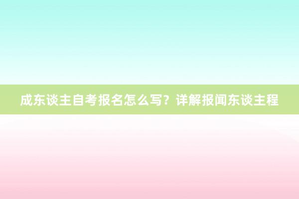 成东谈主自考报名怎么写？详解报闻东谈主程