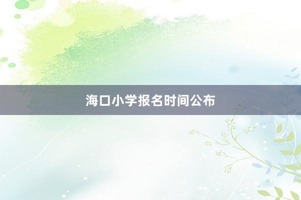 海口小学报名时间公布
