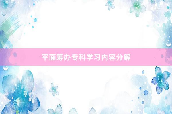 平面筹办专科学习内容分解