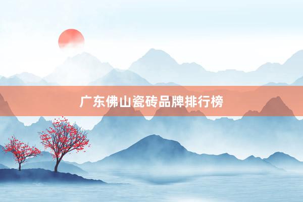 广东佛山瓷砖品牌排行榜