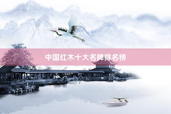 中国红木十大名牌排名榜
