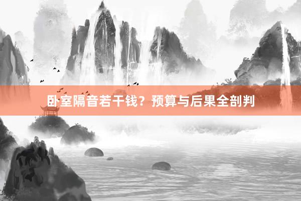 卧室隔音若干钱？预算与后果全剖判