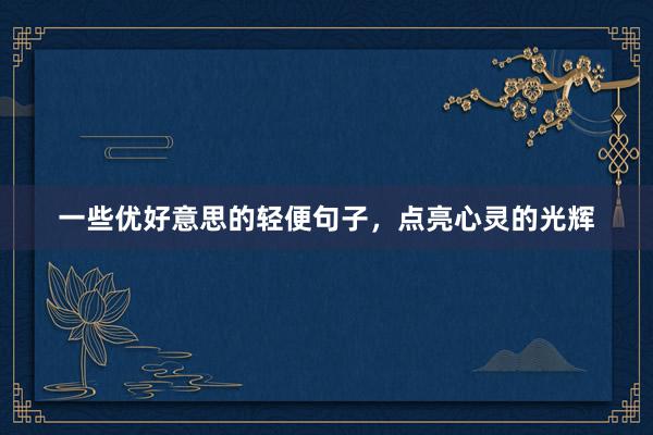 一些优好意思的轻便句子，点亮心灵的光辉