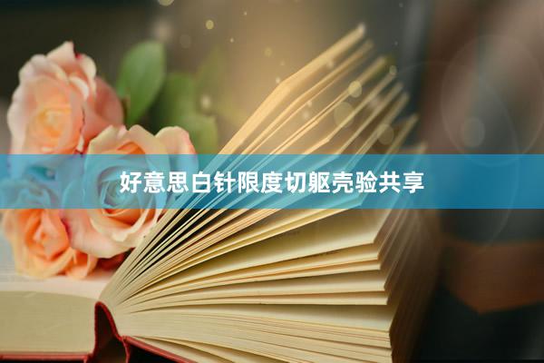 好意思白针限度切躯壳验共享