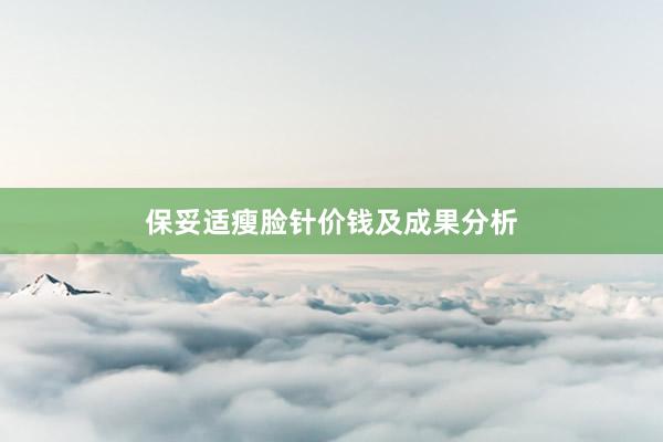保妥适瘦脸针价钱及成果分析