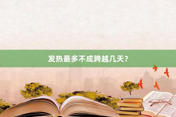 发热最多不成跨越几天？