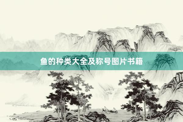 鱼的种类大全及称号图片书籍